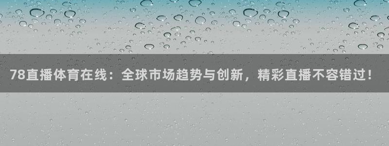 78直播体育在线：全球市场趋势与创新，精彩直播不容错过！
